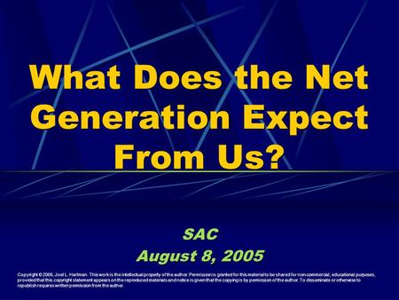 What Does the Net Generation Expect From Us? SAC August 8, 2005 SAC August 8, 2005 Copyright © 2005, Joel L. Hartman. This work is the intellectual property.