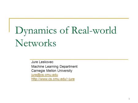 1 Dynamics of Real-world Networks Jure Leskovec Machine Learning Department Carnegie Mellon University