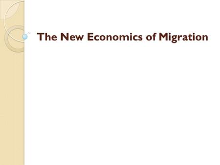 The New Economics of Migration. This is a theory that is more applicable to LDCs than to advanced economies. Basic proposition: Migration decisions are.