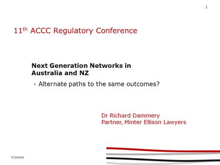 87260066 1 11 th ACCC Regulatory Conference Next Generation Networks in Australia and NZ - Alternate paths to the same outcomes?