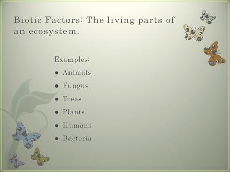 Biotic Factors: The living parts of an ecosystem..