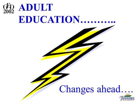 ADULT EDUCATION……….. Changes ahead….. GED NOW! GED 2002 GED TRAINERS.