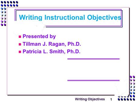 1 Writing Objectives Writing Instructional Objectives Presented by Tillman J. Ragan, Ph.D. Patricia L. Smith, Ph.D.