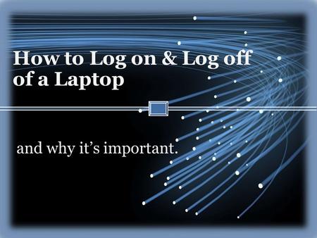 How to Log on & Log off of a Laptop and why it’s important.