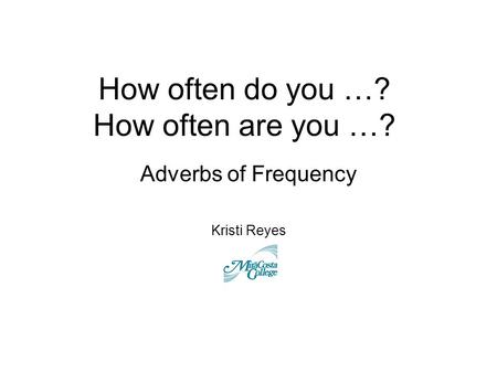 How often do you …? How often are you …? Adverbs of Frequency Kristi Reyes.