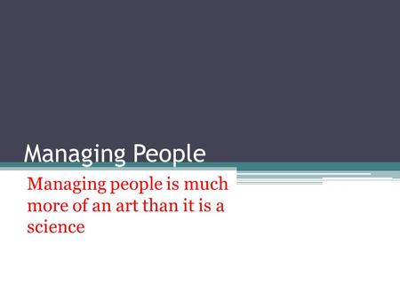Managing People Managing people is much more of an art than it is a science.