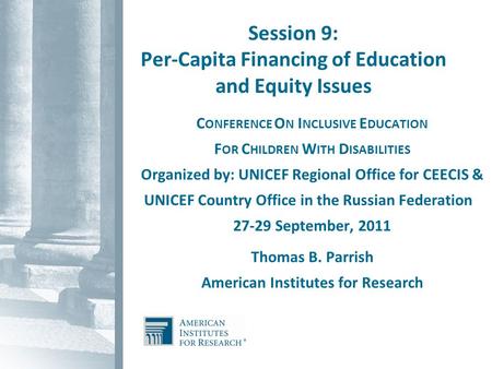Session 9: Per-Capita Financing of Education and Equity Issues C ONFERENCE O N I NCLUSIVE E DUCATION F OR C HILDREN W ITH D ISABILITIES Organized by: UNICEF.