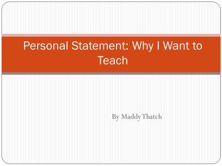By Maddy Thatch Personal Statement: Why I Want to Teach.