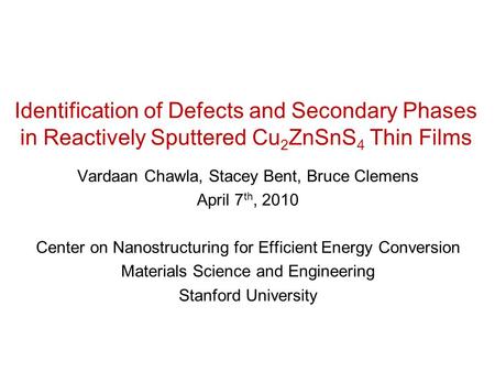 Identification of Defects and Secondary Phases in Reactively Sputtered Cu 2 ZnSnS 4 Thin Films Vardaan Chawla, Stacey Bent, Bruce Clemens April 7 th, 2010.