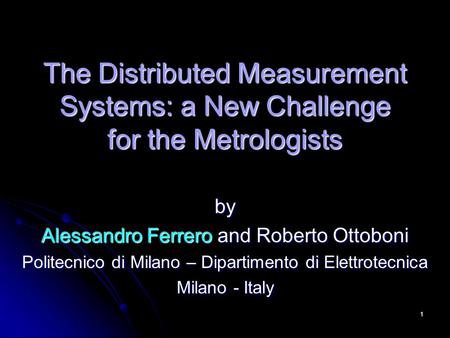 1 The Distributed Measurement Systems: a New Challenge for the Metrologists by Alessandro Ferrero and Roberto Ottoboni Politecnico di Milano – Dipartimento.