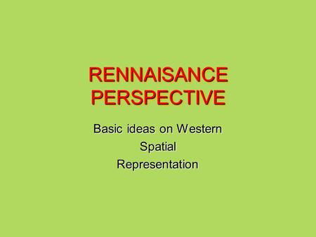 RENNAISANCE PERSPECTIVE Basic ideas on Western SpatialRepresentation.