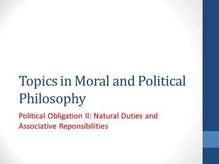 Topics in Moral and Political Philosophy Political Obligation II: Natural Duties and Associative Reponsibilities.