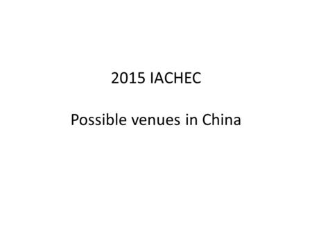 2015 IACHEC Possible venues in China. Sightseeing for tourist but not for IACHEC; Serve as your possible backup vocation plan Venues for IACHEC: isolated.