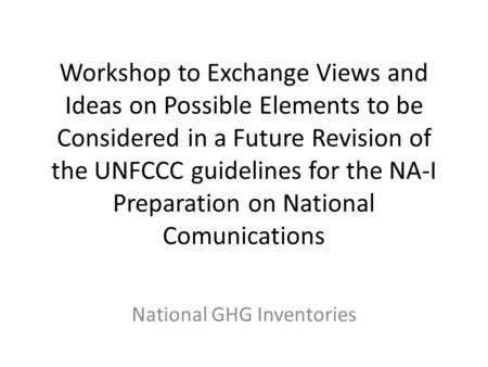 Workshop to Exchange Views and Ideas on Possible Elements to be Considered in a Future Revision of the UNFCCC guidelines for the NA-I Preparation on National.