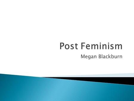Megan Blackburn.  Post Feminism or Third Wave Feminism began in the 1990s as a response to Second Wave Feminism.  It challenged the definitions of femininity.