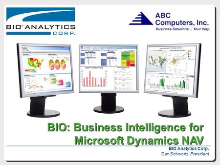 BIO: Business Intelligence for Microsoft Dynamics NAV BIO: Business Intelligence for Microsoft Dynamics NAV BIO Analytics Corp. Dan Schwartz, President.