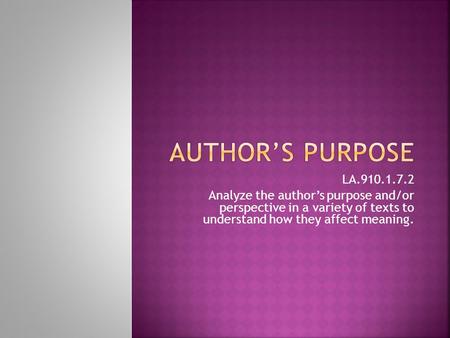 Author’s purpose LA.910.1.7.2 Analyze the author’s purpose and/or perspective in a variety of texts to understand how they affect meaning.