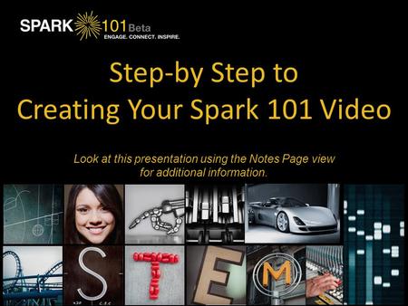 Step-by Step to Creating Your Spark 101 Video Put your company logo here. Look at this presentation using the Notes Page view for additional information.