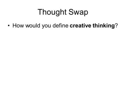 Thought Swap How would you define creative thinking?