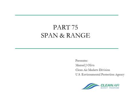 PART 75 SPAN & RANGE Manuel J Oliva Clean Air Markets Division