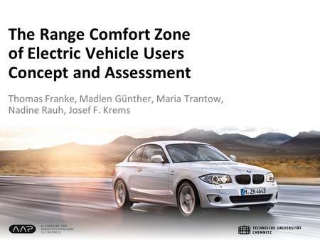 The Range Comfort Zone of Electric Vehicle Users Concept and Assessment Thomas Franke, Madlen Günther, Maria Trantow, Nadine Rauh, Josef F. Krems.