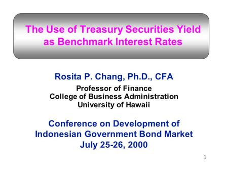 1 The Use of Treasury Securities Yield as Benchmark Interest Rates Rosita P. Chang, Ph.D., CFA Professor of Finance College of Business Administration.