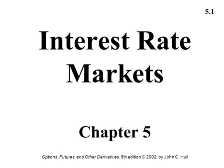 Options, Futures, and Other Derivatives, 5th edition © 2002 by John C. Hull 5.1 Interest Rate Markets Chapter 5.