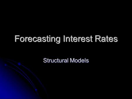 Forecasting Interest Rates Structural Models. Structural models are an attempt to determine causal relationships between various economic variables: Structural.