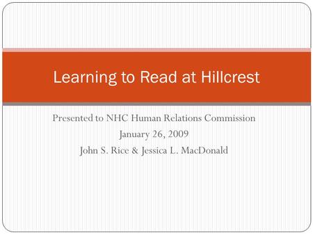 Presented to NHC Human Relations Commission January 26, 2009 John S. Rice & Jessica L. MacDonald Learning to Read at Hillcrest.