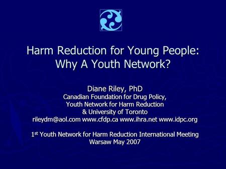 Harm Reduction for Young People: Why A Youth Network? Diane Riley, PhD Canadian Foundation for Drug Policy, Youth Network for Harm Reduction & University.