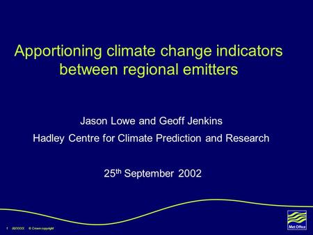1 00/XXXX © Crown copyright Apportioning climate change indicators between regional emitters Jason Lowe and Geoff Jenkins Hadley Centre for Climate Prediction.