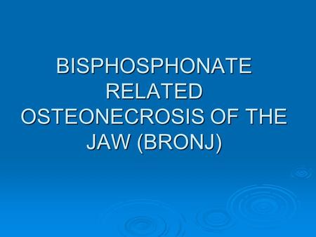 BISPHOSPHONATE RELATED OSTEONECROSIS OF THE JAW (BRONJ)