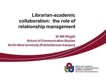 Librarian-academic collaboration: the role of relationship management Dr MN Wiggill School of Communication Studies North-West University (Potchefstroom.