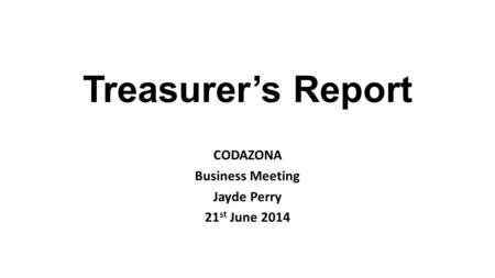 Treasurer’s Report CODAZONA Business Meeting Jayde Perry 21 st June 2014.