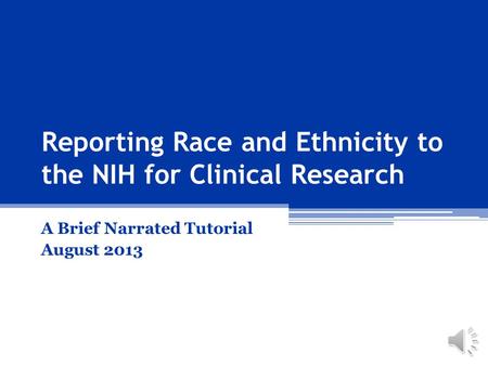 A Brief Narrated Tutorial August 2013 Reporting Race and Ethnicity to the NIH for Clinical Research.