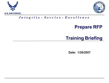I n t e g r i t y - S e r v i c e - E x c e l l e n c e Prepare RFP Training Briefing Date: 1/26/2007.