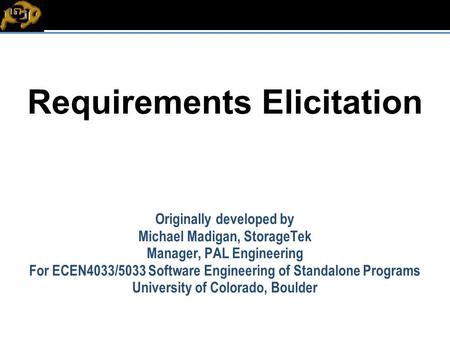 EC Requirements Elicitation Originally developed by Michael Madigan, StorageTek Manager, PAL Engineering For ECEN4033/5033 Software Engineering of Standalone.