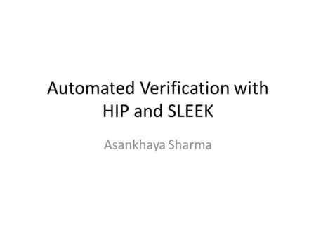 Automated Verification with HIP and SLEEK Asankhaya Sharma.