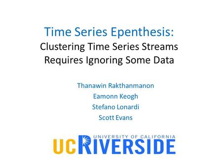 Time Series Epenthesis: Clustering Time Series Streams Requires Ignoring Some Data Thanawin Rakthanmanon Eamonn Keogh Stefano Lonardi Scott Evans.