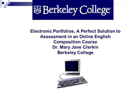 Electronic Portfolios, A Perfect Solution to Assessment in an Online English Composition Course Dr. Mary Jane Clerkin Berkeley College.