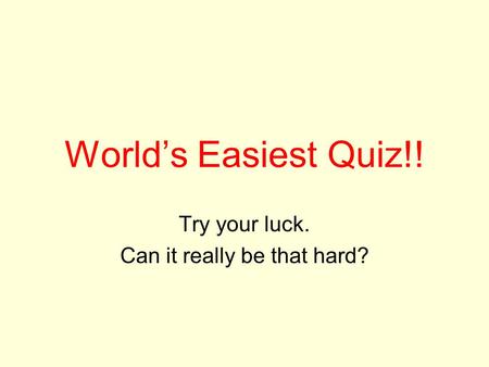 World’s Easiest Quiz!! Try your luck. Can it really be that hard?