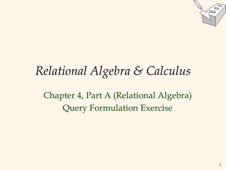 1 Relational Algebra & Calculus Chapter 4, Part A (Relational Algebra) Query Formulation Exercise.