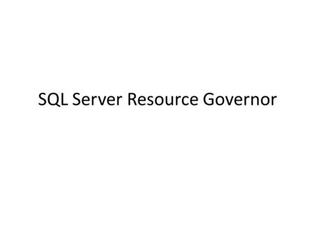 SQL Server Resource Governor. Introduction To The Resource Governor Resource Governor was added in SQL Server 2008 Purpose is to manage resources by specifying.