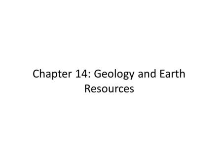 Chapter 14: Geology and Earth Resources. 14.1 Earth Processes Shape Our Resources Earth is a dynamic planet Tectonic processes reshape continents and.