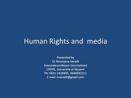 Human Rights and media Presented by Dr Niranjana Vanalli Associate professor (Journalism) CPDPS, University of Mysore Ph: 0821-2419405, 9448943211 E mail: