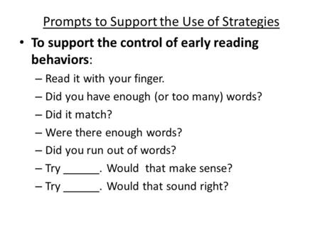Prompts to Support the Use of Strategies To support the control of early reading behaviors: – Read it with your finger. – Did you have enough (or too many)