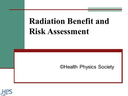 Radiation Benefit and Risk Assessment ©Health Physics Society.