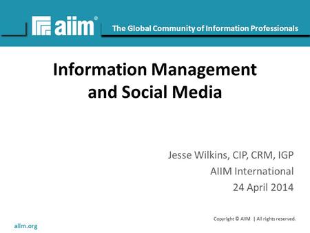 Copyright © AIIM | All rights reserved. #AIIM The Global Community of Information Professionals aiim.org Information Management and Social Media Jesse.