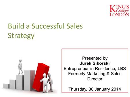 Presented by Jurek Sikorski Entrepreneur in Residence, LBS Formerly Marketing & Sales Director Thursday, 30 January 2014 Build a Successful Sales Strategy.