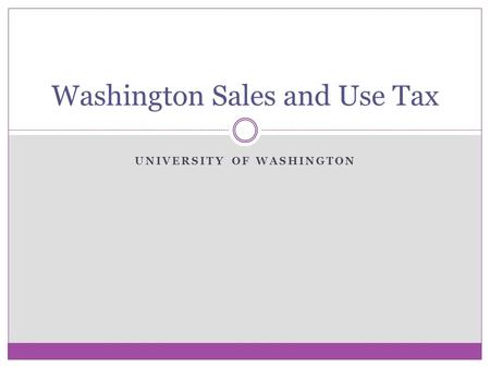 UNIVERSITY OF WASHINGTON Washington Sales and Use Tax.